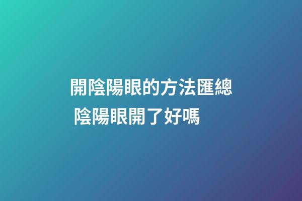 開陰陽眼的方法匯總 陰陽眼開了好嗎